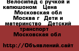 Велосипед с ручкой и капюшоном › Цена ­ 1 000 - Московская обл., Москва г. Дети и материнство » Детский транспорт   . Московская обл.